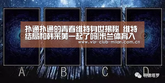 扑通扑通的青春维特身世揭秘 维特结局和韩采荑一起了吗|米兰体育入口(图1) 米兰体育入口