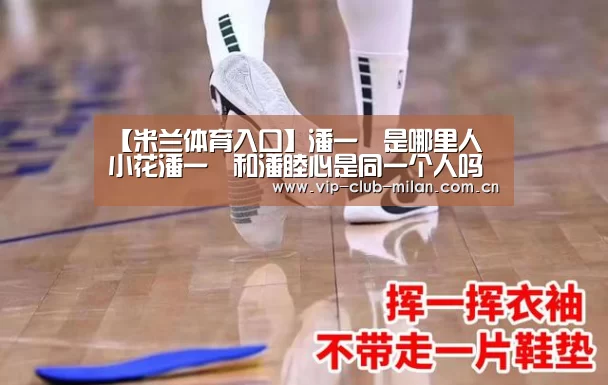 【米兰体育入口】潘一祎是哪里人 小花潘一祎和潘睦心是同一个人吗(图2) 米兰体育在线登录